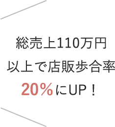 総売上110万円 以上で店販歩合率 20％にUP！